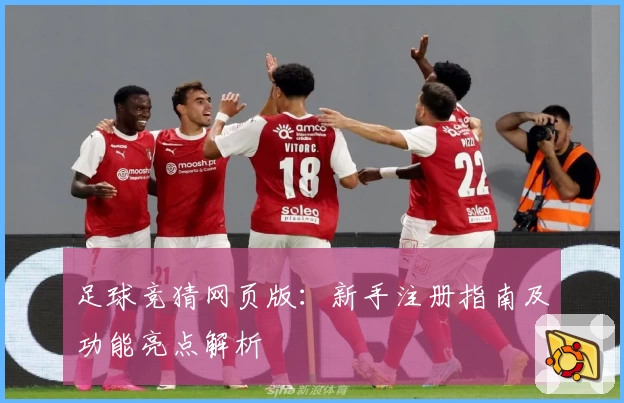 足球竞猜网页版:新手注册指南及功能亮点解析