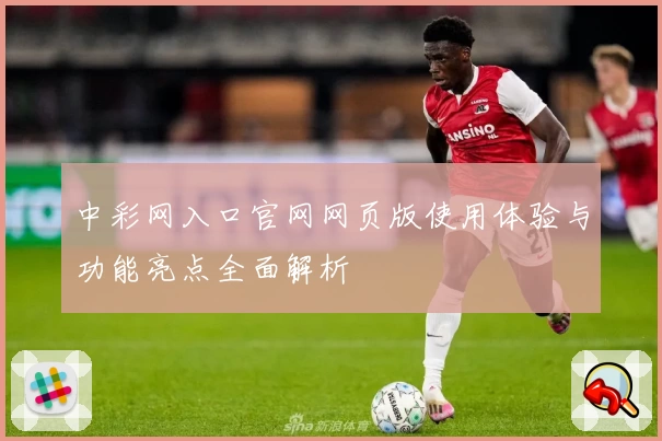 中彩网入口官网网页版使用体验与功能亮点全面解析