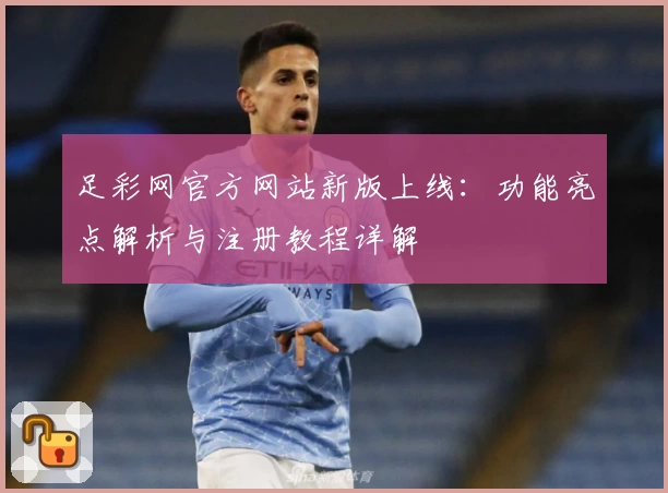 足彩网官方网站新版上线:功能亮点解析与注册教程详解