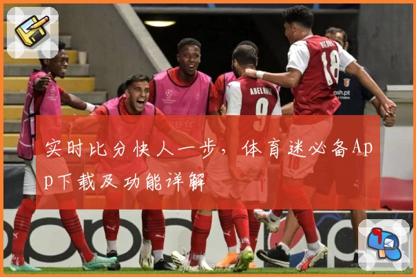 实时比分快人一步，体育迷必备App下载及功能详解
