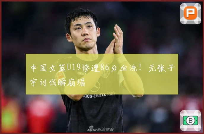 中国女篮U19惨遭86分血洗!无张子宇讨伐瞬崩塌