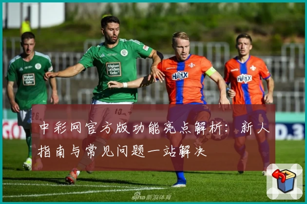 中彩网官方版功能亮点解析：新人指南与常见问题一站解决