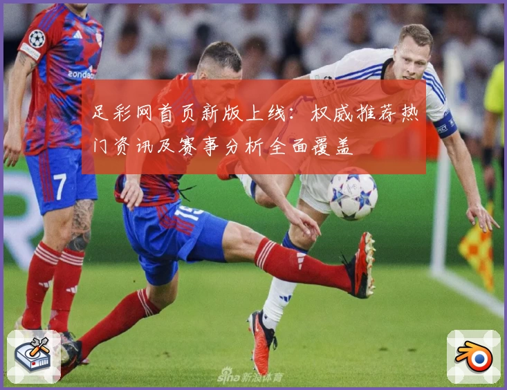足彩网首页新版上线：权威推荐热门资讯及赛事分析全面覆盖
