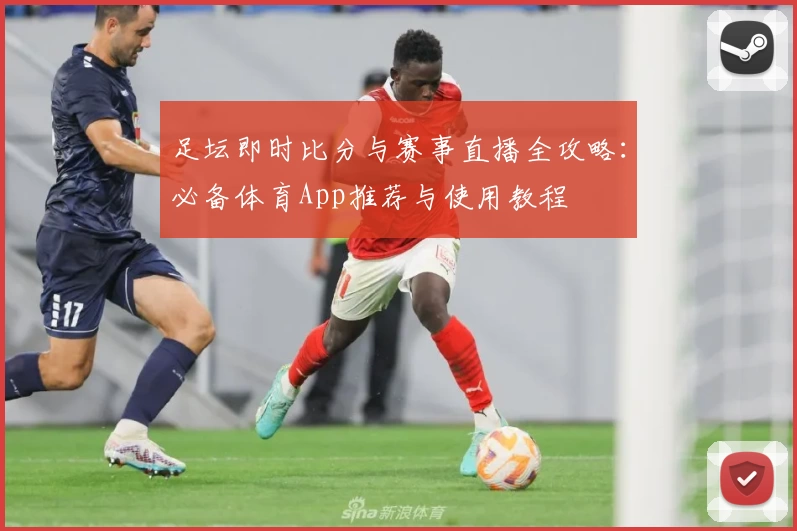 足坛即时比分与赛事直播全攻略：必备体育App推荐与使用教程