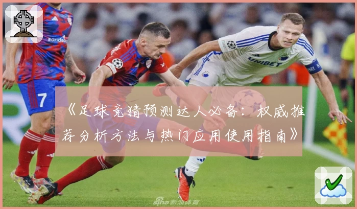 《足球竞猜预测达人必备：权威推荐分析方法与热门应用使用指南》
