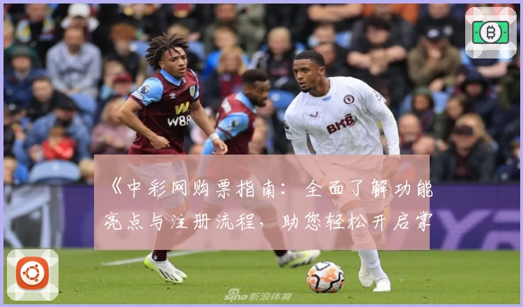 《中彩网购票指南：全面了解功能亮点与注册流程，助您轻松开启掌上购票体验》