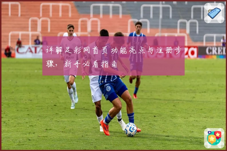 详解足彩网首页功能亮点与注册步骤，新手必看指南