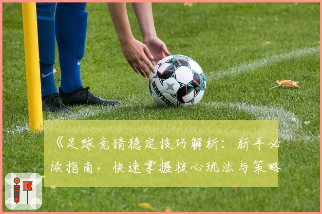 《足球竞猜稳定技巧解析：新手必读指南，快速掌握核心玩法与策略》