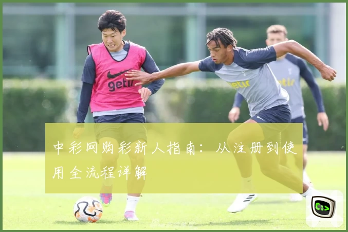 中彩网购彩新人指南：从注册到使用全流程详解