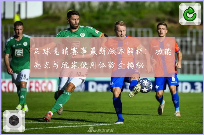 足球竞猜赛事最新版本解析：功能亮点与玩家使用体验全揭秘