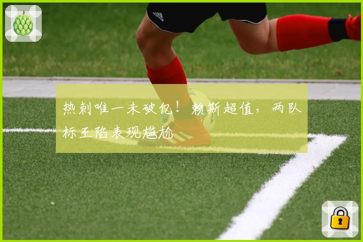 热刺唯一未破亿！赖斯超值，两队标王陷表现尴尬