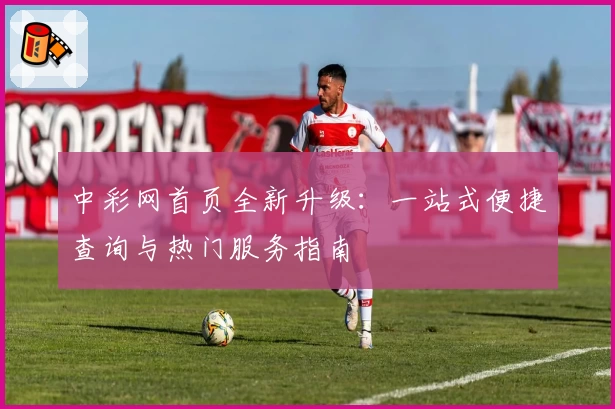 中彩网首页全新升级：一站式便捷查询与热门服务指南