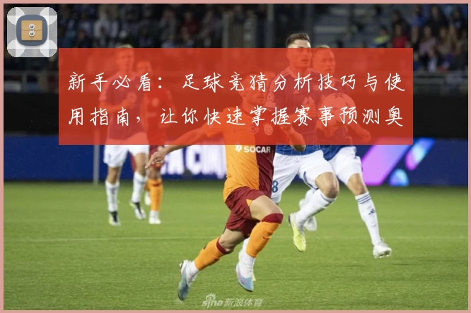 新手必看:足球竞猜分析技巧与使用指南,让你快速掌握赛事预测奥秘