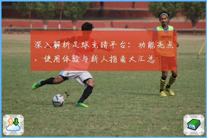 深入解析足球竞猜平台：功能亮点、使用体验与新人指南大汇总
