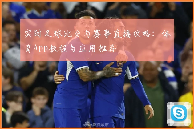 实时足球比分与赛事直播攻略:体育App教程与应用推荐