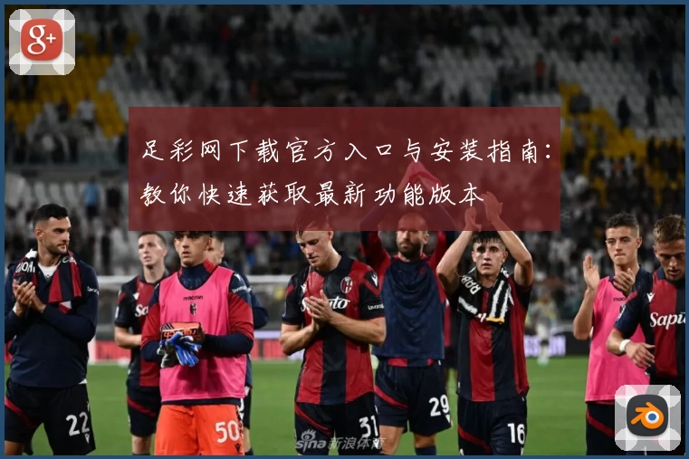 足彩网下载官方入口与安装指南：教你快速获取最新功能版本