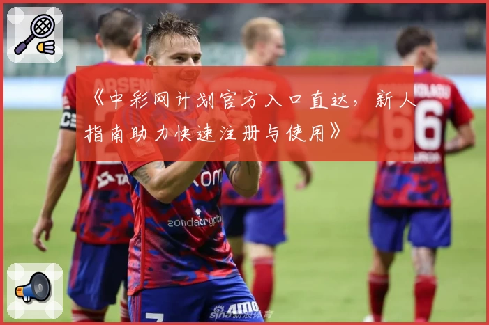《中彩网计划官方入口直达，新人指南助力快速注册与使用》