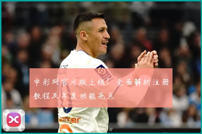 中彩网官方版上线！全面解析注册教程及年度功能亮点
