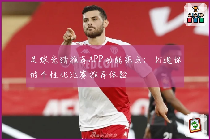 足球竞猜推荐APP功能亮点：打造你的个性化比赛推荐体验