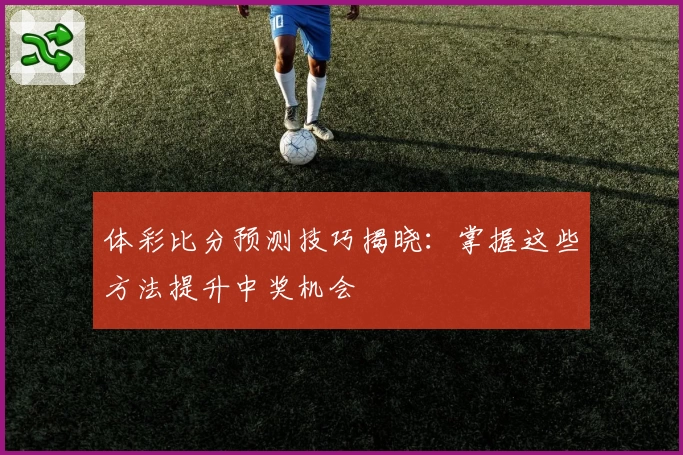 体彩比分预测技巧揭晓:掌握这些方法提升中奖机会