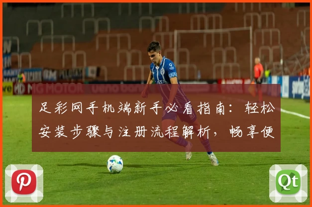 足彩网手机端新手必看指南:轻松安装步骤与注册流程解析,畅享便捷赛事资讯