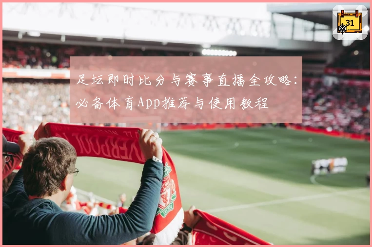 足坛即时比分与赛事直播全攻略：必备体育App推荐与使用教程