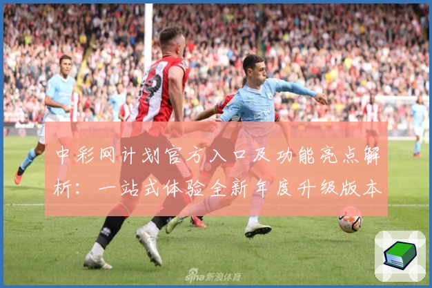 中彩网计划官方入口及功能亮点解析：一站式体验全新年度升级版本
