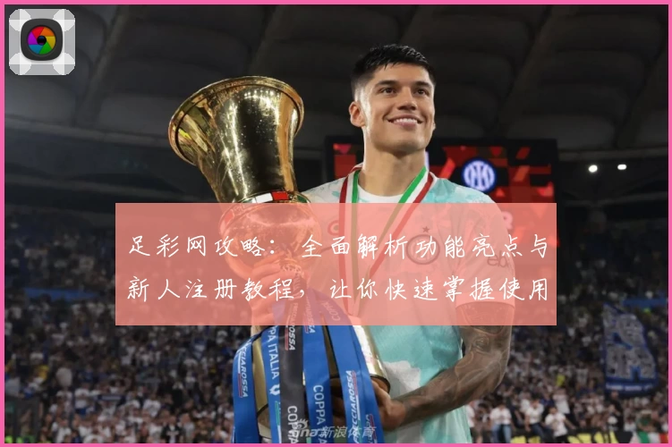 足彩网攻略：全面解析功能亮点与新人注册教程，让你快速掌握使用技巧