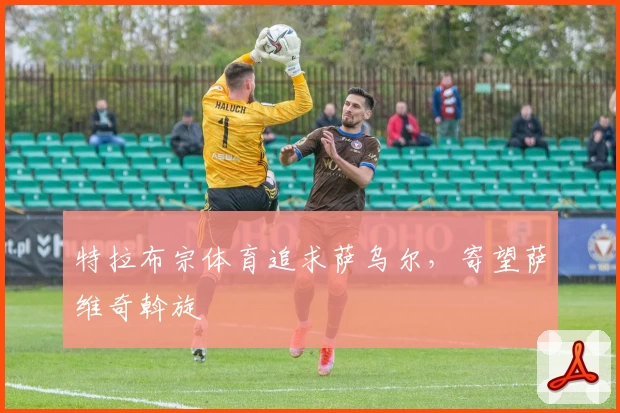 特拉布宗体育追求萨乌尔，寄望萨维奇斡旋