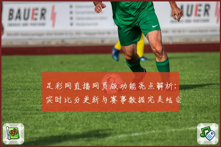 足彩网直播网页版功能亮点解析:实时比分更新与赛事数据完美结合