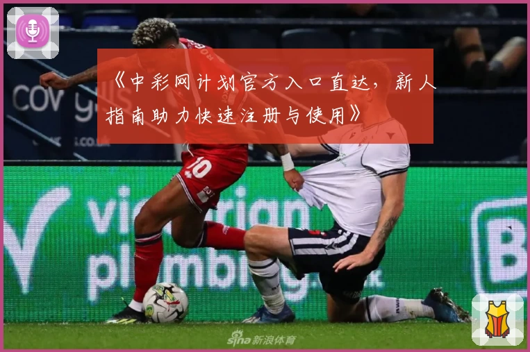 《中彩网计划官方入口直达，新人指南助力快速注册与使用》