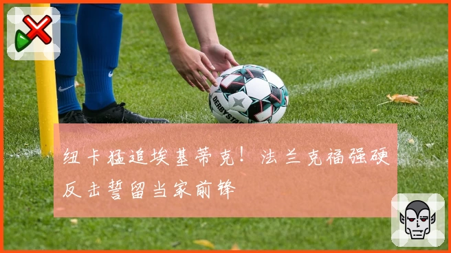 纽卡猛追埃基蒂克！法兰克福强硬反击誓留当家前锋