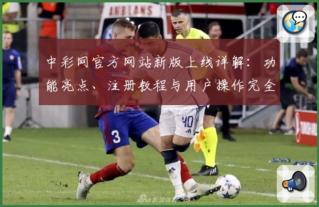 中彩网官方网站新版上线详解：功能亮点、注册教程与用户操作完全指南
