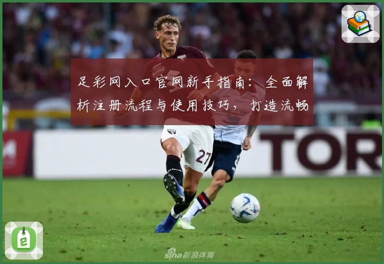 足彩网入口官网新手指南：全面解析注册流程与使用技巧，打造流畅体验