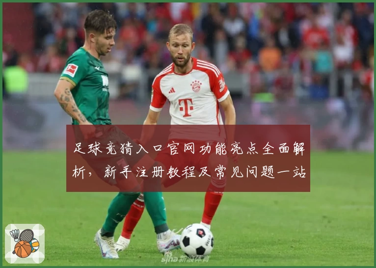 足球竞猜入口官网功能亮点全面解析,新手注册教程及常见问题一站式解决