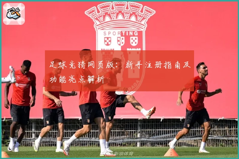 足球竞猜网页版：新手注册指南及功能亮点解析