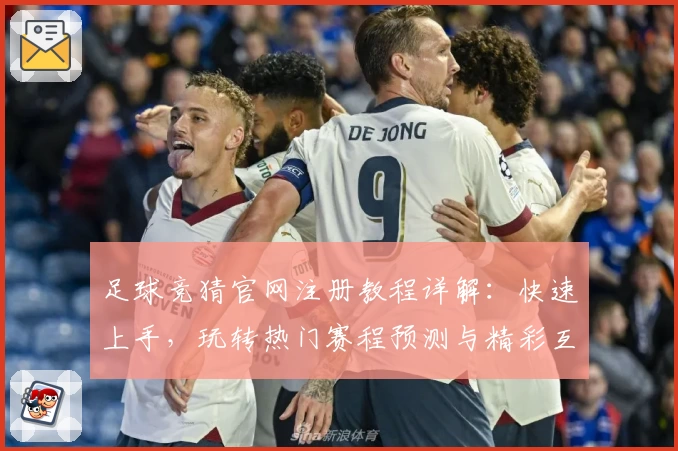 足球竞猜官网注册教程详解：快速上手，玩转热门赛程预测与精彩互动体验