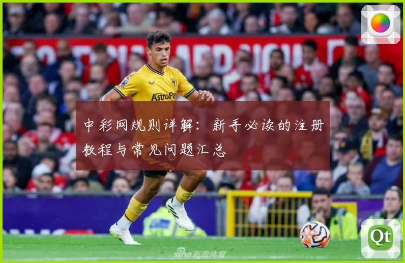 中彩网规则详解:新手必读的注册教程与常见问题汇总