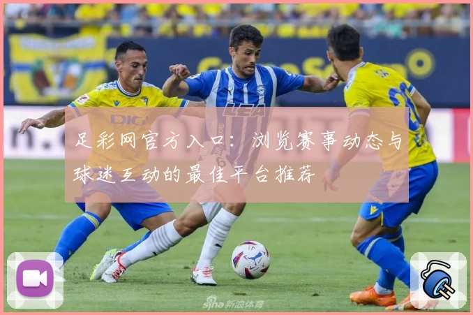 足彩网官方入口：浏览赛事动态与球迷互动的最佳平台推荐