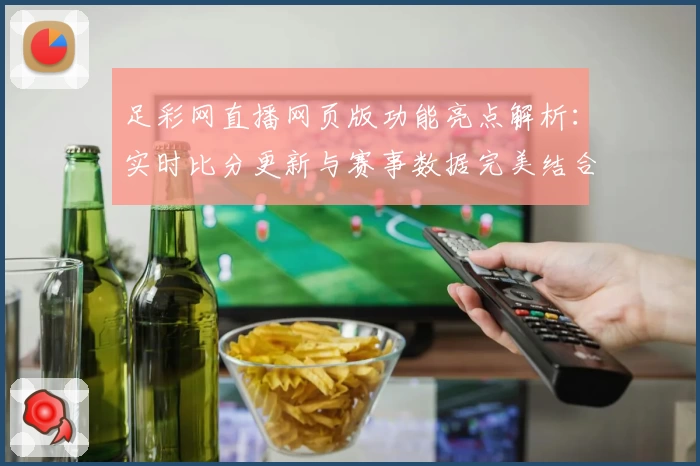 足彩网直播网页版功能亮点解析：实时比分更新与赛事数据完美结合