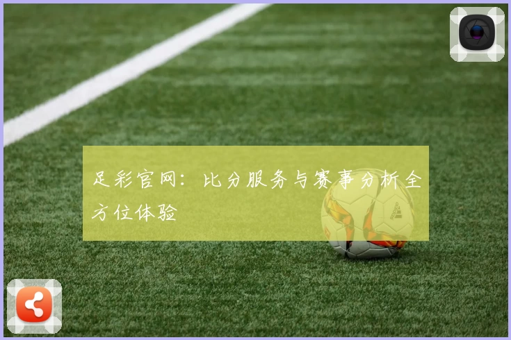 足彩官网：比分服务与赛事分析全方位体验