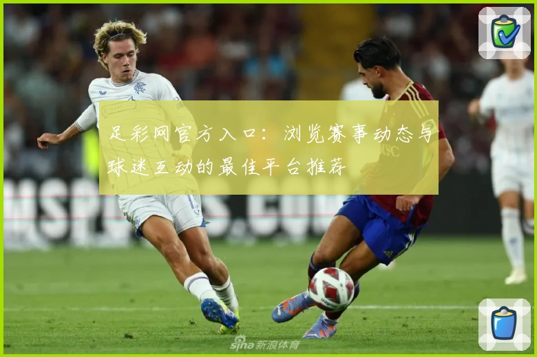 足彩网官方入口：浏览赛事动态与球迷互动的最佳平台推荐